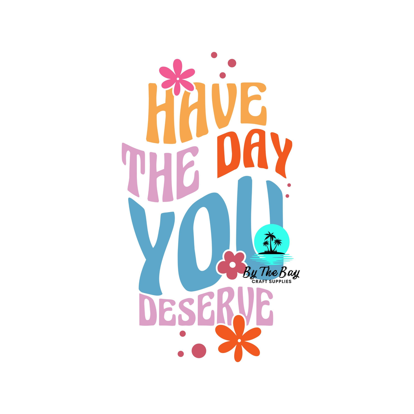 Have the day you deserve - Keyring UV Print